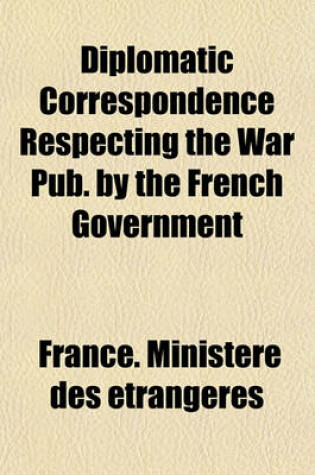 Cover of Diplomatic Correspondence Respecting the War Pub. by the French Government