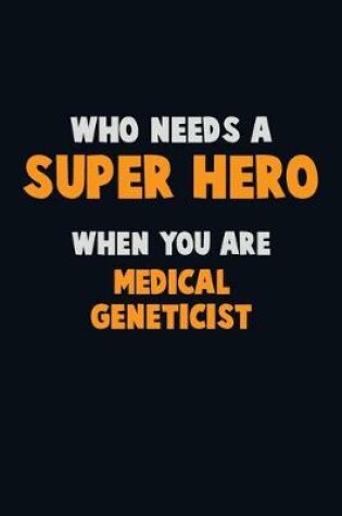 Cover of Who Need A SUPER HERO, When You Are Medical geneticist