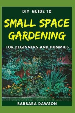 Cover of DIY Guide To Small Space Gardening For Beginners and Dummies