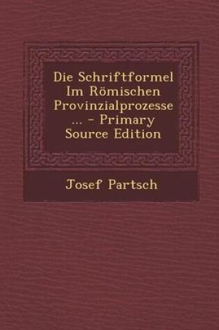 Cover of Die Schriftformel Im Romischen Provinzialprozesse ... - Primary Source Edition