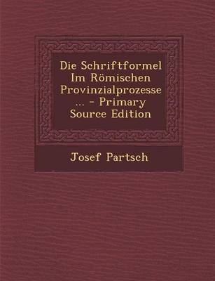 Book cover for Die Schriftformel Im Romischen Provinzialprozesse ... - Primary Source Edition