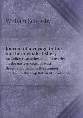 Book cover for Journal of a voyage to the northern whale-fishery including researches and discoveries on the eastern coast of west Greenland, made in the summer of 1822, in the ship Baffin of Liverpool