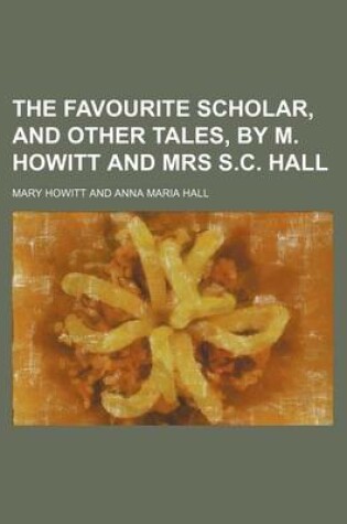 Cover of The Favourite Scholar, and Other Tales, by M. Howitt and Mrs S.C. Hall