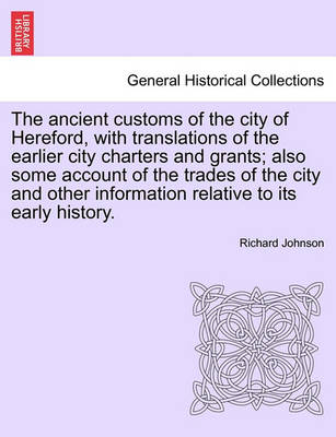 Book cover for The Ancient Customs of the City of Hereford, with Translations of the Earlier City Charters and Grants; Also Some Account of the Trades of the City and Other Information Relative to Its Early History. Second Edition