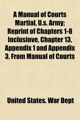 Book cover for A Manual of Courts Martial, U.S. Army; Reprint of Chapters 1-8 Inclusinve, Chapter 13, Appendix 1 and Appendix 3, from Manual of Courts