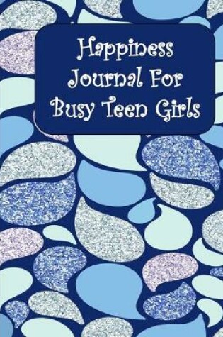 Cover of Happiness Journal For Busy Teen Girls