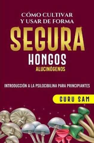 Cover of Como Cultivar Y Usar de Forma Segura Hongos Alucinogenos