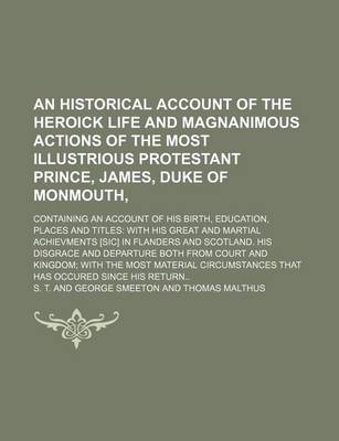 Book cover for An Historical Account of the Heroick Life and Magnanimous Actions of the Most Illustrious Protestant Prince, James, Duke of Monmouth; Containing an Account of His Birth, Education, Places and Titles with His Great and Martial Achievments [Sic] in Flander