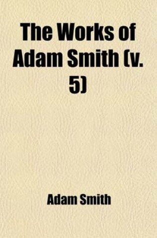 Cover of The Works of Adam Smith (Volume 5); Considerations Concerning the Formation of Languages. Essays on Philosophical Subjects. Account of the Life and Writings of Dr. Smith