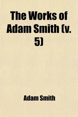 Book cover for The Works of Adam Smith (Volume 5); Considerations Concerning the Formation of Languages. Essays on Philosophical Subjects. Account of the Life and Writings of Dr. Smith