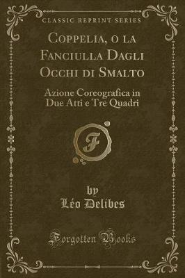 Book cover for Coppelia, o la Fanciulla Dagli Occhi di Smalto: Azione Coreografica in Due Atti e Tre Quadri (Classic Reprint)