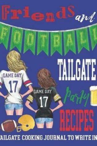 Cover of Friends and Football Tailgate Party Recipes - Tailgate Cooking Journal to Write In