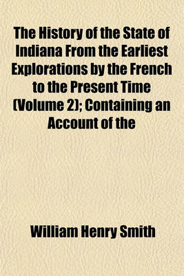 Book cover for The History of the State of Indiana from the Earliest Explorations by the French to the Present Time (Volume 2); Containing an Account of the