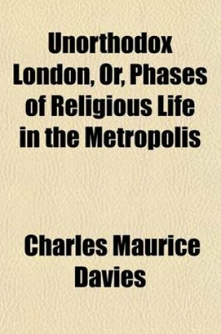 Cover of Unorthodox London, Or, Phases of Religious Life in the Metropolis