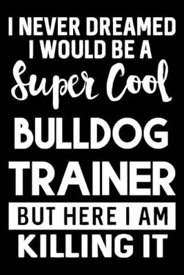 Book cover for I Never Dreamed I Would Be A Super Cool Bulldog Trainer But Here I Am Killing It