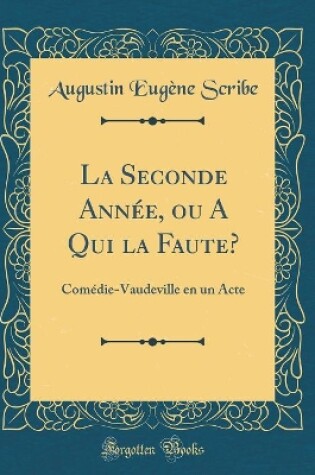 Cover of La Seconde Année, ou A Qui la Faute?: Comédie-Vaudeville en un Acte (Classic Reprint)