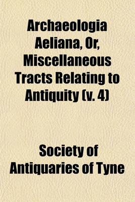 Book cover for Archaeologia Aeliana, Or, Miscellaneous Tracts Relating to Antiquity (Volume 4)