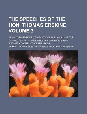 Book cover for The Speeches of the Hon. Thomas Erskine Volume 3; (Now Lord Erskine), When at the Bar on Subjects Connected with the Liberty of the Press, and Against Constructive Treasons