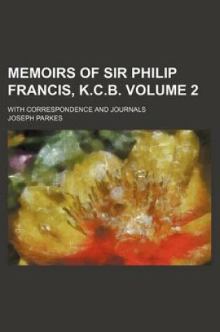 Cover of Memoirs of Sir Philip Francis, K.C.B; With Correspondence and Journals Volume 2