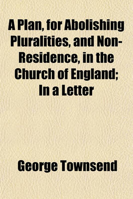 Book cover for A Plan, for Abolishing Pluralities, and Non-Residence, in the Church of England; In a Letter