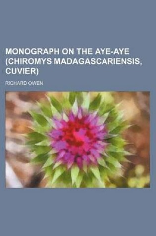 Cover of Monograph on the Aye-Aye (Chiromys Madagascariensis, Cuvier)