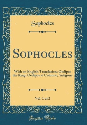 Book cover for Sophocles, Vol. 1 of 2: With an English Translation; Oedipus the King; Oedipus at Colonus; Antigone (Classic Reprint)