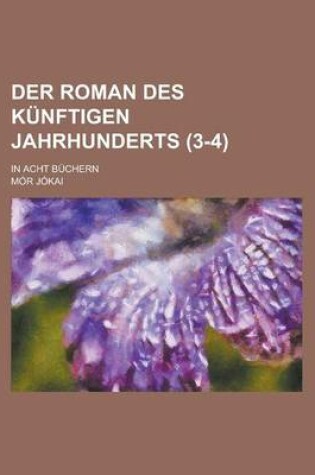 Cover of Der Roman Des Kunftigen Jahrhunderts; In Acht Buchern (3-4 )