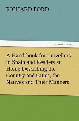 Book cover for A Hand-book for Travellers in Spain and Readers at Home Describing the Country and Cities, the Natives and Their Manners, the Antiquities, Religion, Legends, Fine Arts, Literature, Sports, and Gastronomy, with Notices on Spanish History