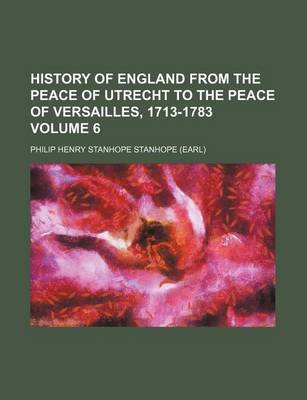 Book cover for History of England from the Peace of Utrecht to the Peace of Versailles, 1713-1783 Volume 6