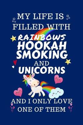 Book cover for My Life Is Filled With Rainbows Hookah Smoking And Unicorns And I Only Love One Of Them