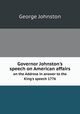 Book cover for Governor Johnston's speech on American affairs on the Address in answer to the King's speech 1776