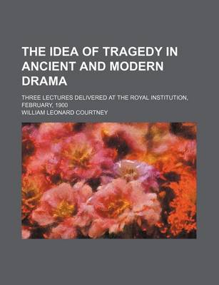 Book cover for The Idea of Tragedy in Ancient and Modern Drama; Three Lectures Delivered at the Royal Institution, February, 1900