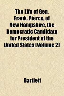 Book cover for The Life of Gen. Frank. Pierce, of New Hampshire, the Democratic Candidate for President of the United States (Volume 2)