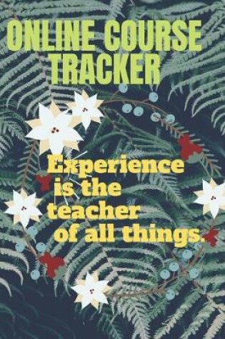 Cover of ONLINE COURSE TRACKER experience is the teacher of all things.