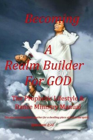 Cover of Becoming a Realm Builder for God Prophetic Lifestyle & Dance Ministry Manual