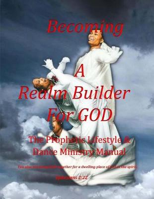 Book cover for Becoming a Realm Builder for God Prophetic Lifestyle & Dance Ministry Manual