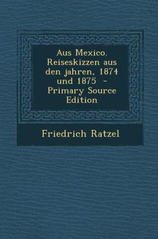 Cover of Aus Mexico. Reiseskizzen Aus Den Jahren, 1874 Und 1875