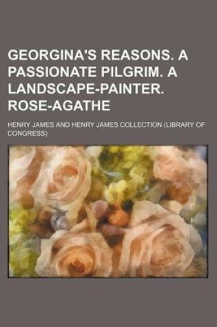 Cover of Georgina's Reasons. a Passionate Pilgrim. a Landscape-Painter. Rose-Agathe