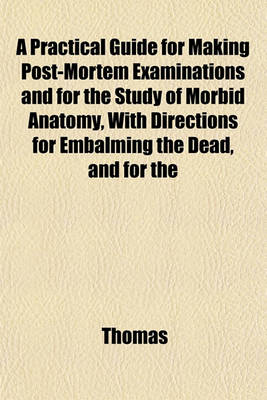 Book cover for A Practical Guide for Making Post-Mortem Examinations and for the Study of Morbid Anatomy, with Directions for Embalming the Dead, and for the