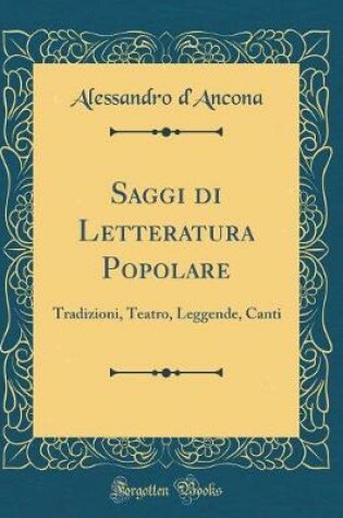 Cover of Saggi di Letteratura Popolare: Tradizioni, Teatro, Leggende, Canti (Classic Reprint)