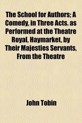 Book cover for The School for Authors; A Comedy, in Three Acts. as Performed at the Theatre Royal, Haymarket, by Their Majesties Servants, from the Theatre