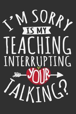 Book cover for I'm Sorry Is My Teaching Interrupting Your Talking?