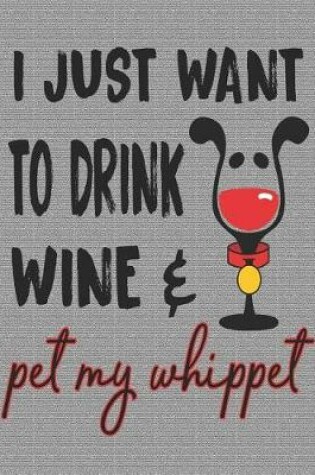 Cover of I Just Want to Drink Wine and Pet My Whippet