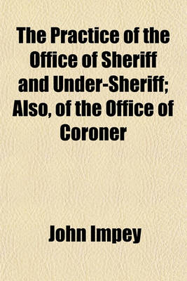 Book cover for The Practice of the Office of Sheriff and Under-Sheriff; Also, of the Office of Coroner