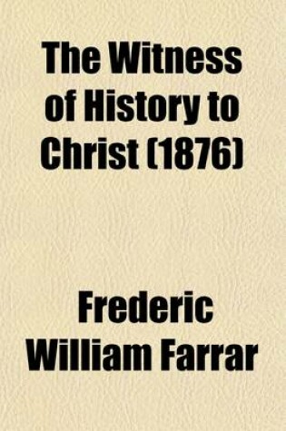 Cover of The Witness of History to Christ; Five Sermons Preached Before the University of Cambridge Being the Hulsean Lectures for the Year 1870