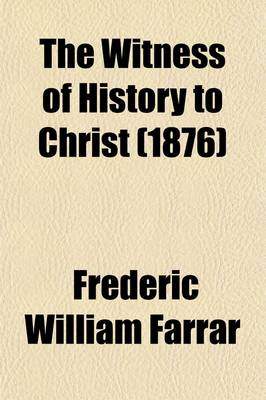 Book cover for The Witness of History to Christ; Five Sermons Preached Before the University of Cambridge Being the Hulsean Lectures for the Year 1870