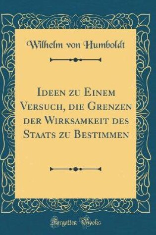 Cover of Ideen Zu Einem Versuch, Die Grenzen Der Wirksamkeit Des Staats Zu Bestimmen (Classic Reprint)