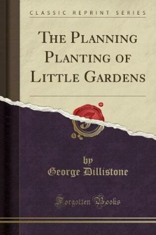 Cover of The Planning Planting of Little Gardens (Classic Reprint)