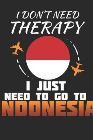 Cover of I Don't Need Therapy I Just Need To Go To Indonesia