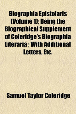 Book cover for Biographia Epistolaris (Volume 1); Being the Biographical Supplement of Coleridge's Biographia Literaria; With Additional Letters, Etc.
